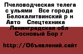 Пчеловодческая телега с ульями - Все города, Белокалитвинский р-н Авто » Спецтехника   . Ленинградская обл.,Сосновый Бор г.